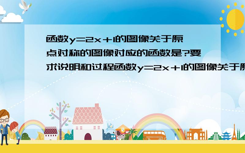 函数y=2x＋1的图像关于原点对称的图像对应的函数是?要求说明和过程函数y=2x＋1的图像关于原点对称的图像对应的函数是?要求说明和过程