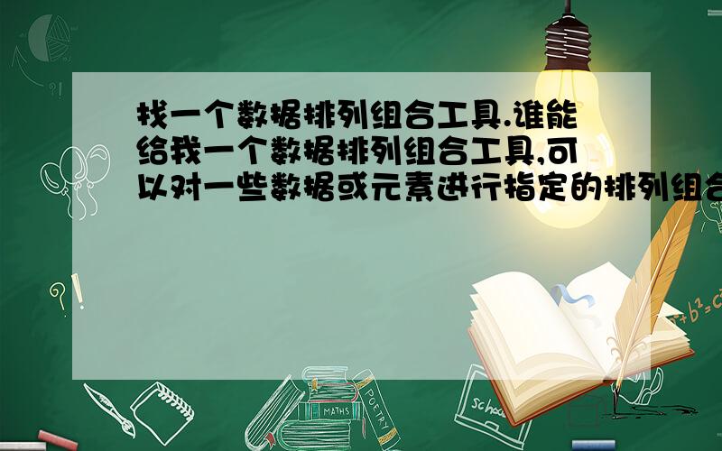 找一个数据排列组合工具.谁能给我一个数据排列组合工具,可以对一些数据或元素进行指定的排列组合.如：给出20个数据或其它元素,我想从其中任意取几个,它就能把所有的组合列出来.