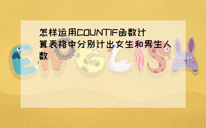 怎样运用COUNTIF函数计算表格中分别计出女生和男生人数