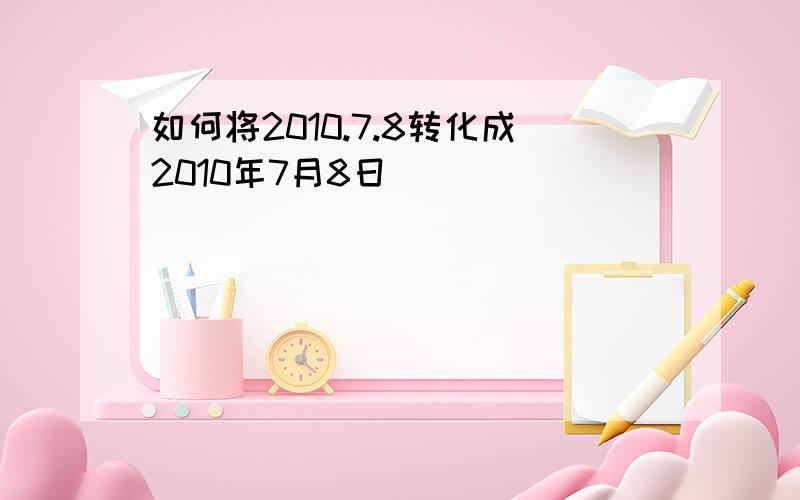 如何将2010.7.8转化成2010年7月8日