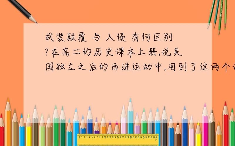 武装颠覆 与 入侵 有何区别?在高二的历史课本上册,说美国独立之后的西进运动中,用到了这两个词.（“美国独立以后,通过赎买、武装颠覆或入侵等手段,领土迅速扩张.”《人教版世界近代史