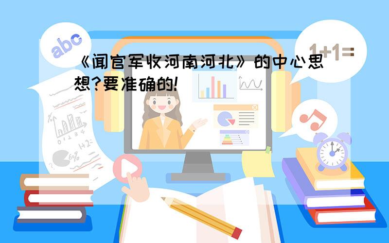 《闻官军收河南河北》的中心思想?要准确的!