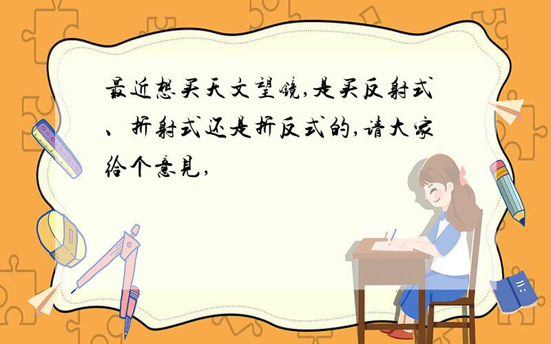 最近想买天文望镜,是买反射式、折射式还是折反式的,请大家给个意见,