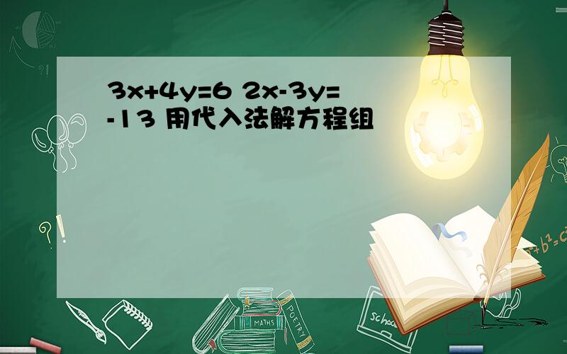 3x+4y=6 2x-3y=-13 用代入法解方程组