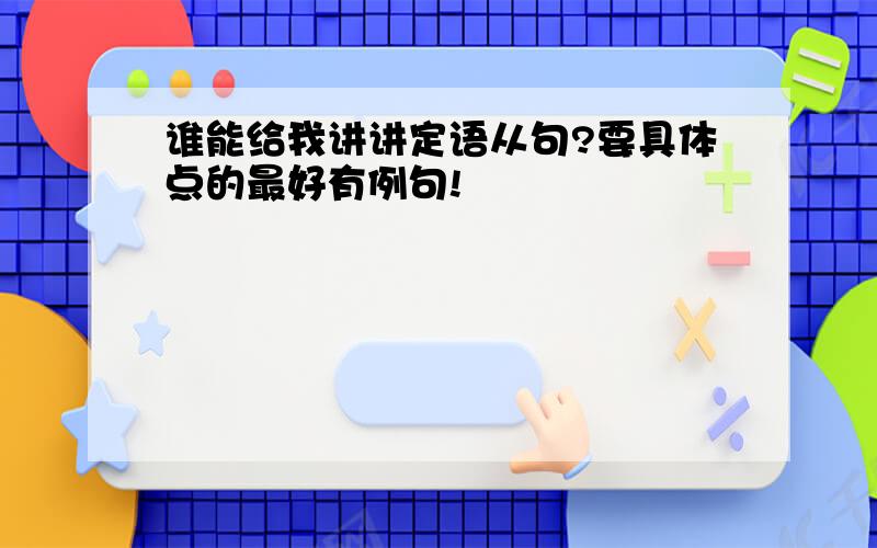 谁能给我讲讲定语从句?要具体点的最好有例句!