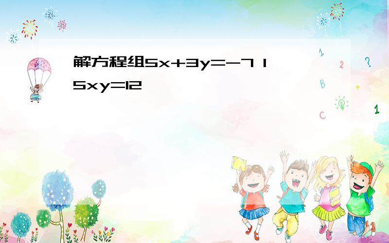 解方程组5x+3y=-7 15xy=12