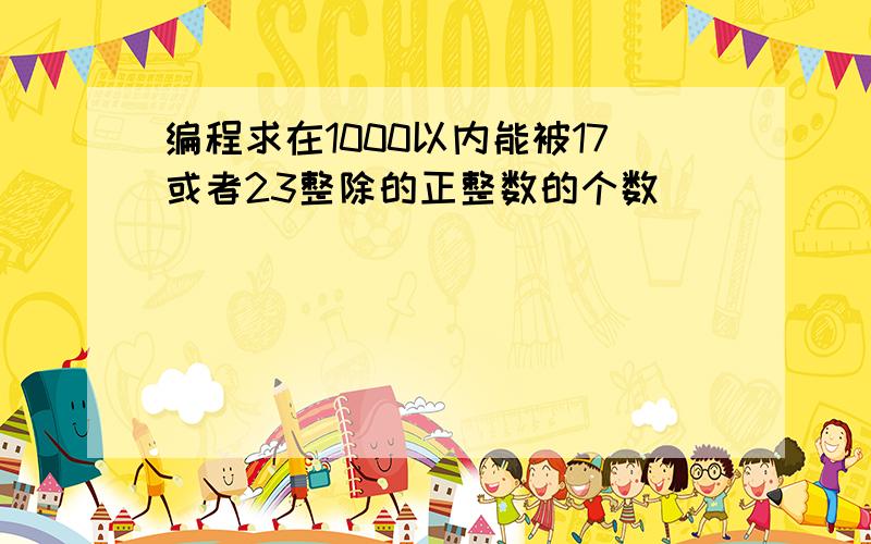 编程求在1000以内能被17或者23整除的正整数的个数