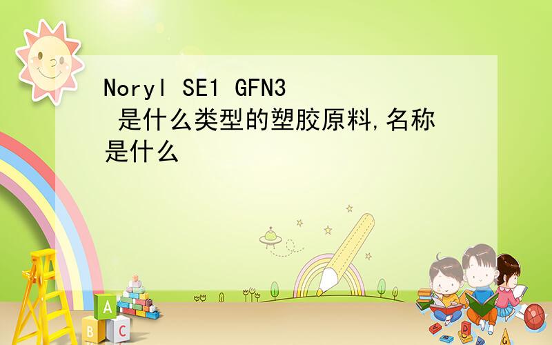 Noryl SE1 GFN3 是什么类型的塑胶原料,名称是什么