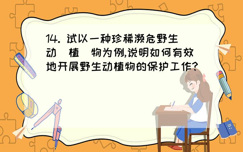 14. 试以一种珍稀濒危野生动(植)物为例,说明如何有效地开展野生动植物的保护工作?