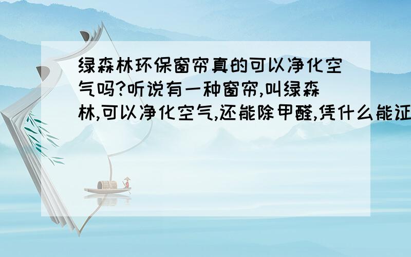 绿森林环保窗帘真的可以净化空气吗?听说有一种窗帘,叫绿森林,可以净化空气,还能除甲醛,凭什么能证明?