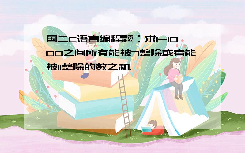 国二C语言编程题：求1-1000之间所有能被7整除或者能被11整除的数之和.