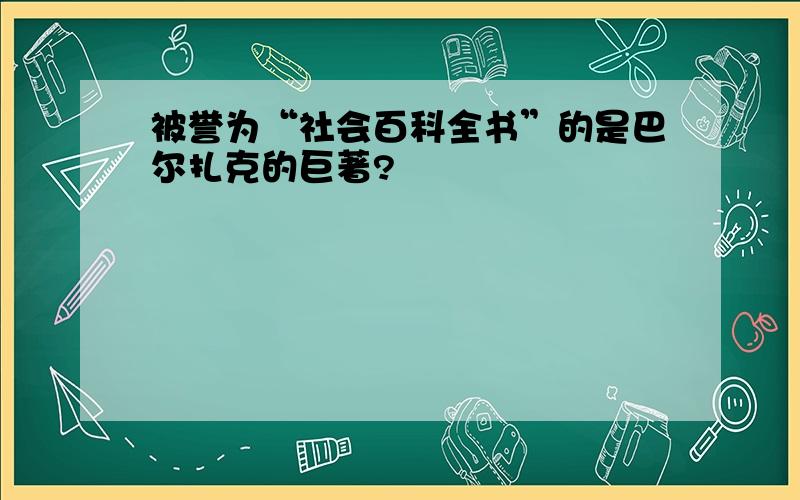 被誉为“社会百科全书”的是巴尔扎克的巨著?