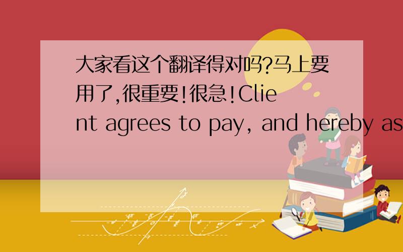 大家看这个翻译得对吗?马上要用了,很重要!很急!Client agrees to pay, and hereby assigns to Law Firm, the basic legal service fee (2000 RMB) and a lien of 20% of all amounts recovered on behalf of Client by settlement before the filin