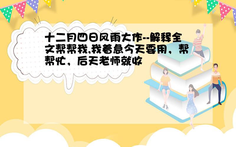 十二月四日风雨大作--解释全文帮帮我,我着急今天要用，帮帮忙，后天老师就收