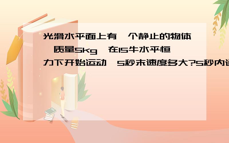 光滑水平面上有一个静止的物体,质量5kg,在15牛水平恒力下开始运动,5秒末速度多大?5秒内通过的位移多少