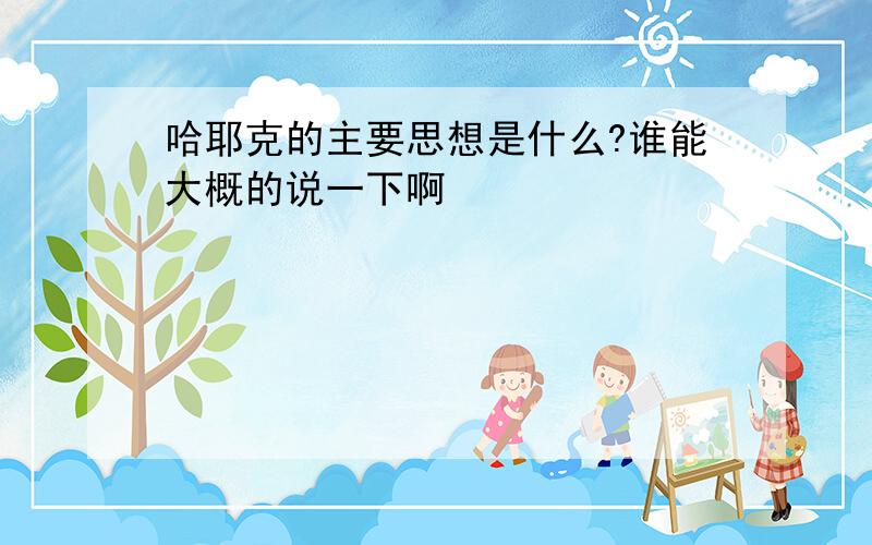 哈耶克的主要思想是什么?谁能大概的说一下啊