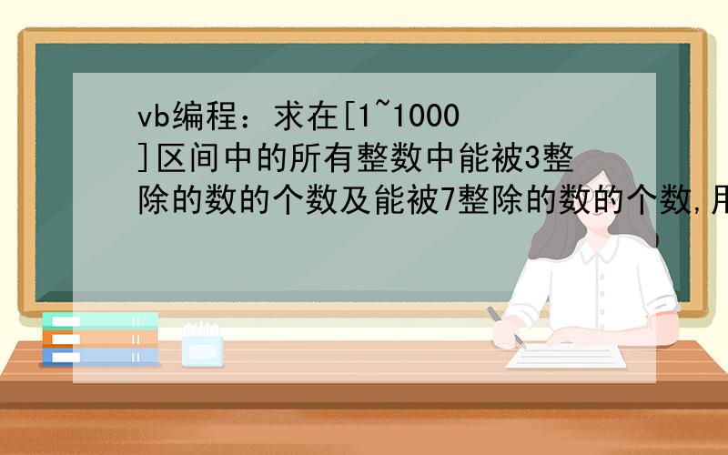 vb编程：求在[1~1000]区间中的所有整数中能被3整除的数的个数及能被7整除的数的个数,用循环语句；