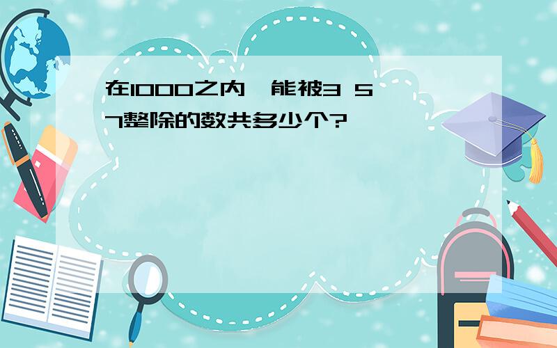 在1000之内,能被3 5 7整除的数共多少个?