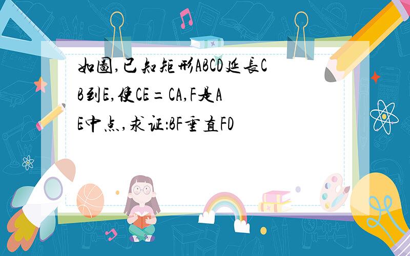 如图,已知矩形ABCD延长CB到E,使CE=CA,F是AE中点,求证：BF垂直FD