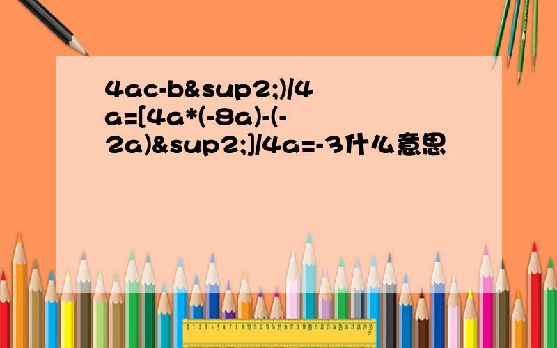 4ac-b²)/4a=[4a*(-8a)-(-2a)²]/4a=-3什么意思