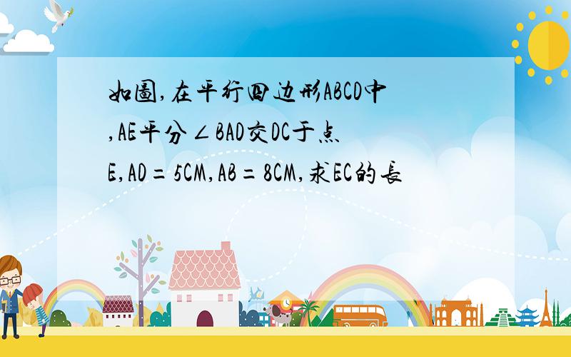 如图,在平行四边形ABCD中,AE平分∠BAD交DC于点E,AD=5CM,AB=8CM,求EC的长