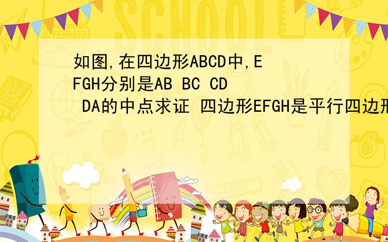 如图,在四边形ABCD中,EFGH分别是AB BC CD DA的中点求证 四边形EFGH是平行四边形 手机没图片 把这个题目复制一下到百度就会有图片的分别连接AC和BD做辅助线∵E、F、G、H分别是AB、BC、CD、DA边上