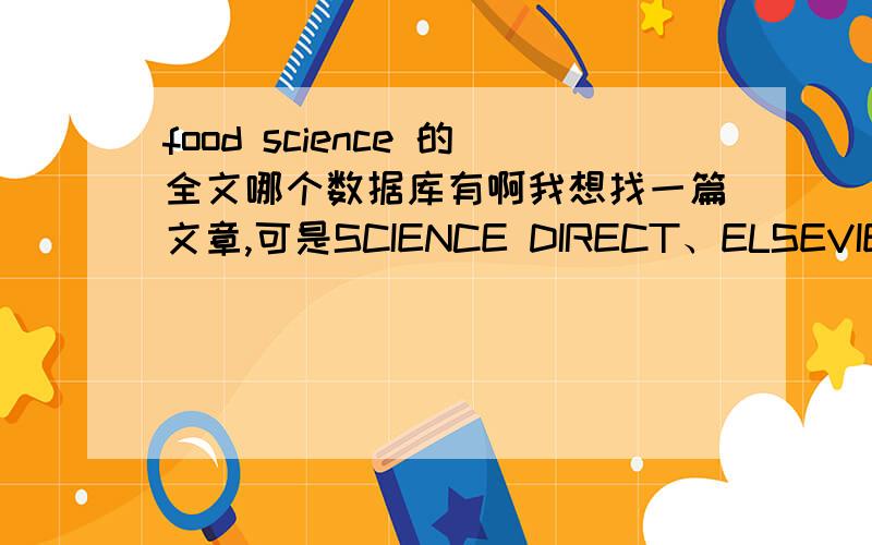 food science 的全文哪个数据库有啊我想找一篇文章,可是SCIENCE DIRECT、ELSEVIER等等里面都找不到,请问还可以去哪儿找啊?online library 是要花钱的!