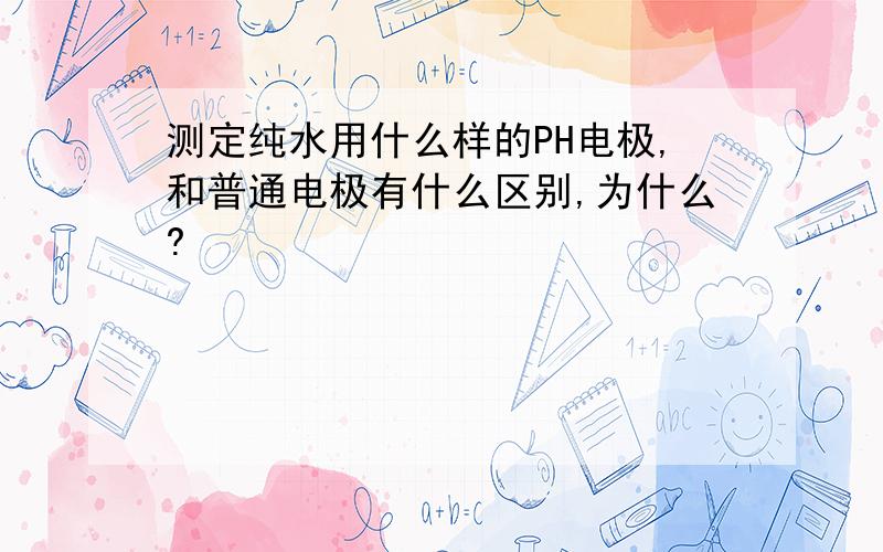 测定纯水用什么样的PH电极,和普通电极有什么区别,为什么?