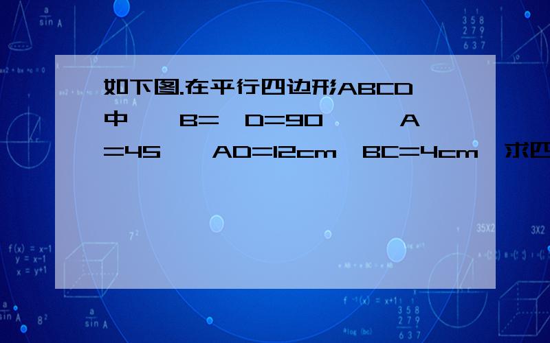 如下图.在平行四边形ABCD中,∠B=∠D=90°,∠A=45°,AD=12cm,BC=4cm,求四边形ABCD的面积.DCB A以上问题补充是错误，可以想象一下这个图形，把以下图形连成线即是为 dcb a