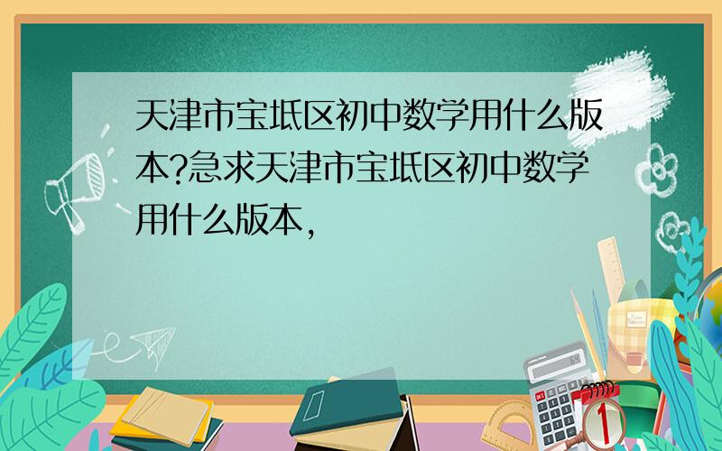 天津市宝坻区初中数学用什么版本?急求天津市宝坻区初中数学用什么版本,