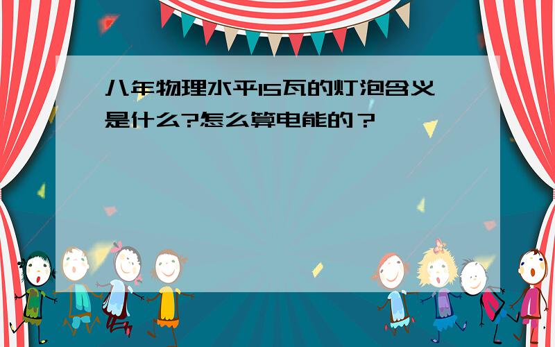 八年物理水平15瓦的灯泡含义是什么?怎么算电能的？