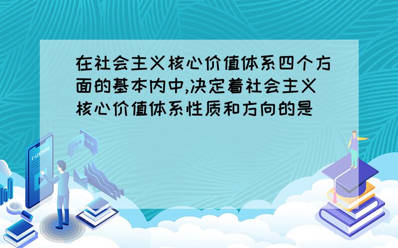 在社会主义核心价值体系四个方面的基本内中,决定着社会主义核心价值体系性质和方向的是