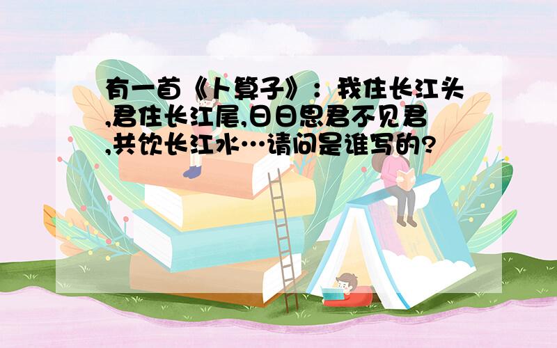 有一首《卜算子》：我住长江头,君住长江尾,日日思君不见君,共饮长江水…请问是谁写的?