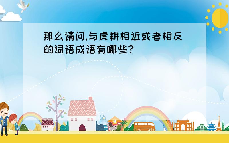 那么请问,与虎耕相近或者相反的词语成语有哪些?