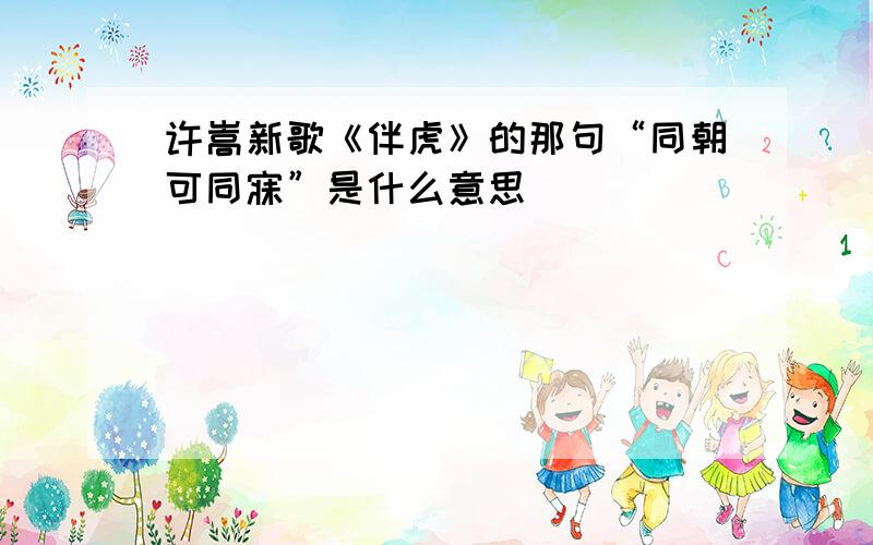 许嵩新歌《伴虎》的那句“同朝可同寐”是什么意思