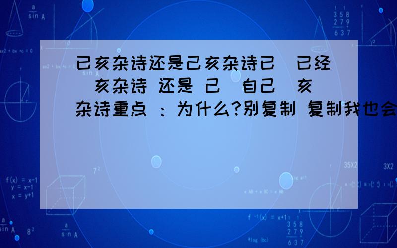 已亥杂诗还是己亥杂诗已（已经）亥杂诗 还是 己（自己）亥杂诗重点 ：为什么?别复制 复制我也会