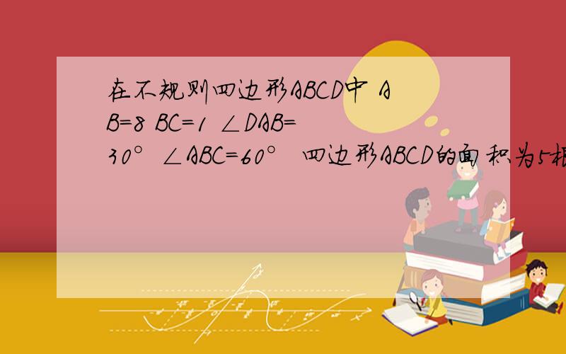 在不规则四边形ABCD中 AB=8 BC=1 ∠DAB=30°∠ABC=60° 四边形ABCD的面积为5根号3 则AD的长是