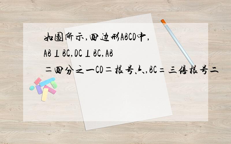 如图所示,四边形ABCD中,AB⊥BC,DC⊥BC,AB＝四分之一CD＝根号六,BC=三倍根号二