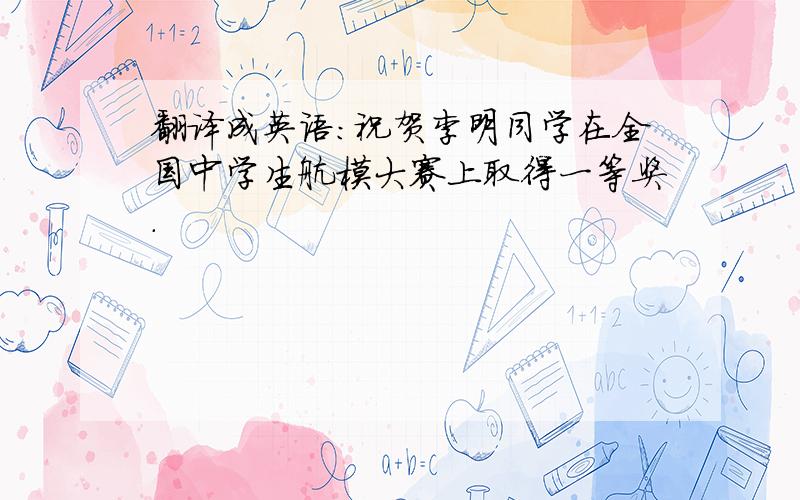 翻译成英语：祝贺李明同学在全国中学生航模大赛上取得一等奖.