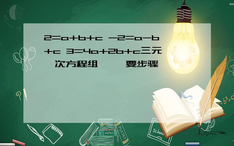 2=a+b+c -2=a-b+c 3=4a+2b+c三元一次方程组     要步骤