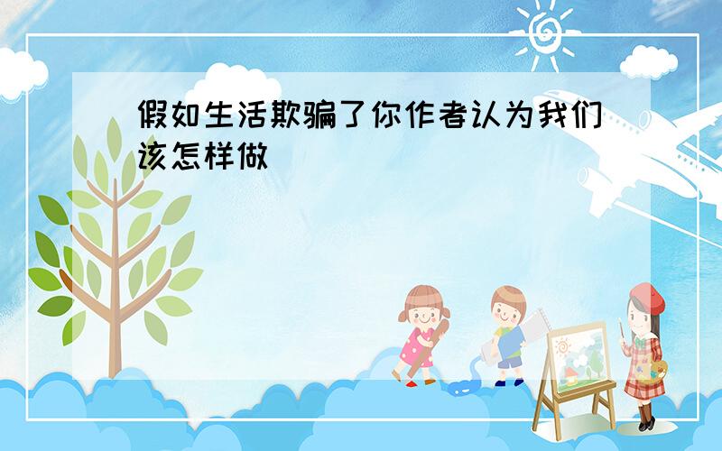 假如生活欺骗了你作者认为我们该怎样做