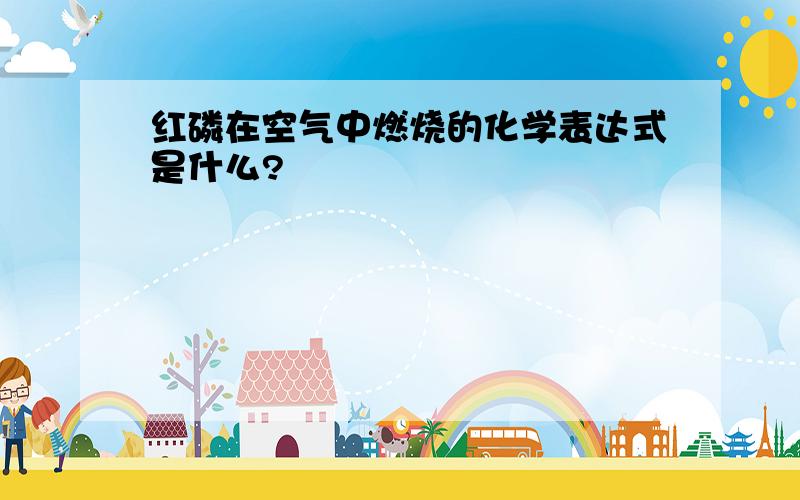 红磷在空气中燃烧的化学表达式是什么?