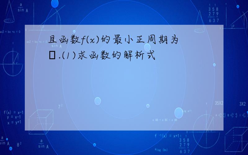 且函数f(x)的最小正周期为π.(1)求函数的解析式