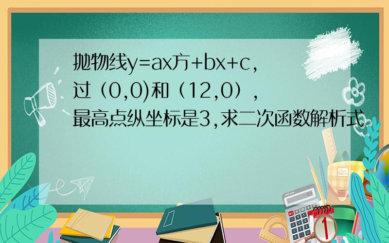 抛物线y=ax方+bx+c,过（0,0)和（12,0）,最高点纵坐标是3,求二次函数解析式