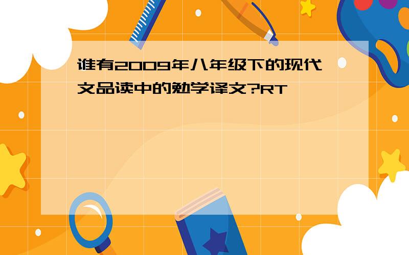 谁有2009年八年级下的现代文品读中的勉学译文?RT