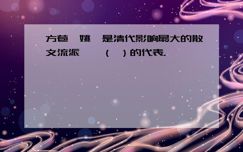 方苞,姚鼐是清代影响最大的散文流派——（ ）的代表.