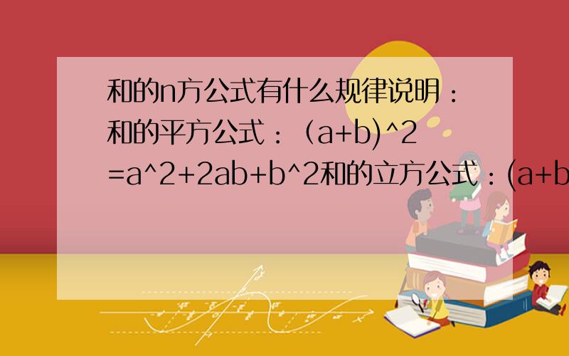 和的n方公式有什么规律说明：和的平方公式：（a+b)^2=a^2+2ab+b^2和的立方公式：(a+b)^3=a^3+3a^2b+3ab^2+b^3那么以此类推,和的n方公式是什么呢?右边每一项的系数“C”指什么？