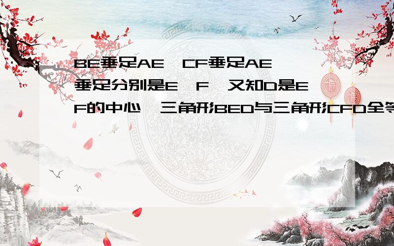 BE垂足AE,CF垂足AE,垂足分别是E,F,又知D是EF的中心,三角形BED与三角形CFD全等吗,为什么