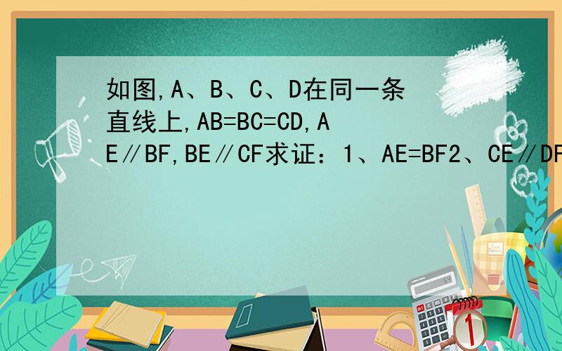 如图,A、B、C、D在同一条直线上,AB=BC=CD,AE∥BF,BE∥CF求证：1、AE=BF2、CE∥DF