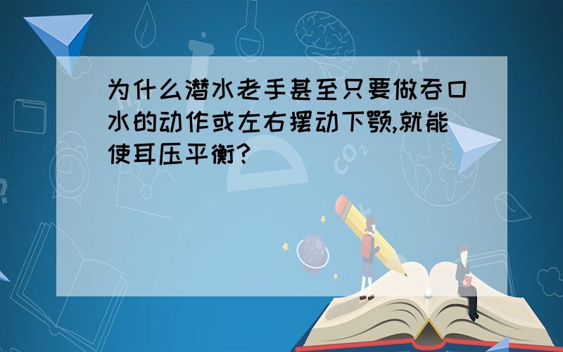 为什么潜水老手甚至只要做吞囗水的动作或左右摆动下颚,就能使耳压平衡?